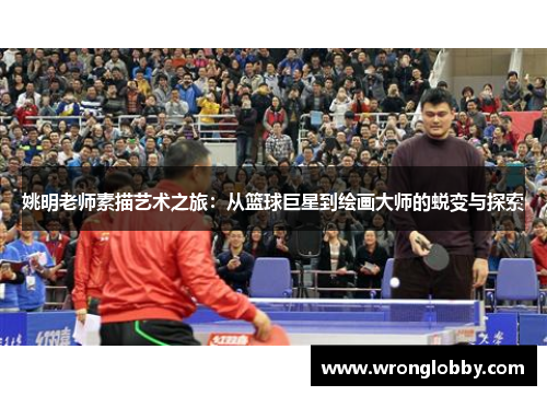 姚明老师素描艺术之旅：从篮球巨星到绘画大师的蜕变与探索