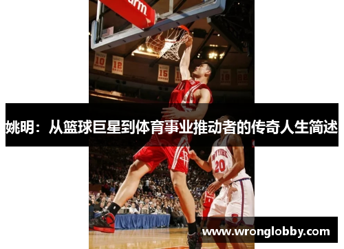 姚明：从篮球巨星到体育事业推动者的传奇人生简述