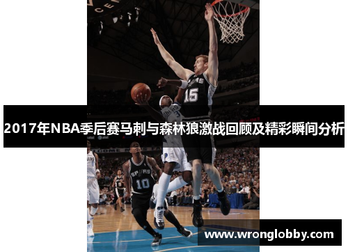 2017年NBA季后赛马刺与森林狼激战回顾及精彩瞬间分析