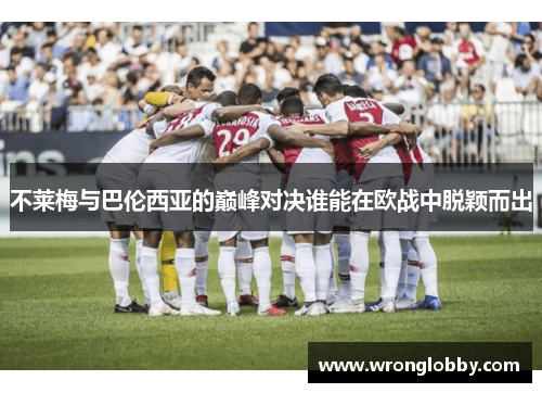 不莱梅与巴伦西亚的巅峰对决谁能在欧战中脱颖而出